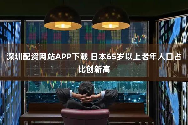 深圳配资网站APP下载 日本65岁以上老年人口占比创新高