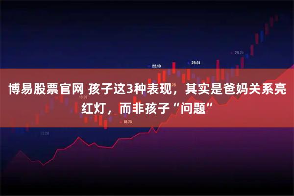 博易股票官网 孩子这3种表现,其实是爸妈关系亮红灯,而非孩子“问题”