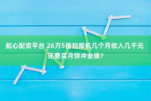 航心配资平台 26万5投拍报机几个月收入几千元 还要买月饼冲业绩?