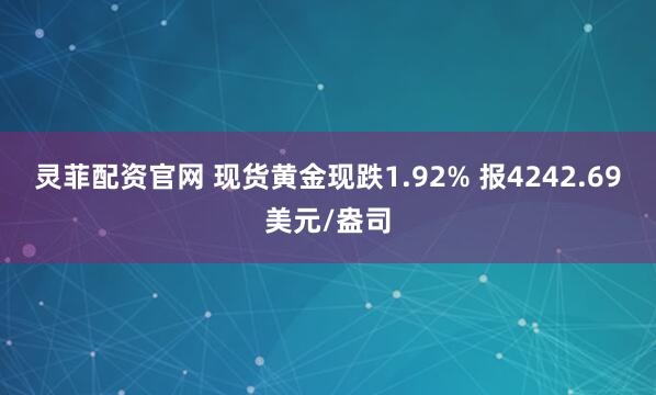 灵菲配资官网 现货黄金现跌1.92% 报4242.69美元/盎司