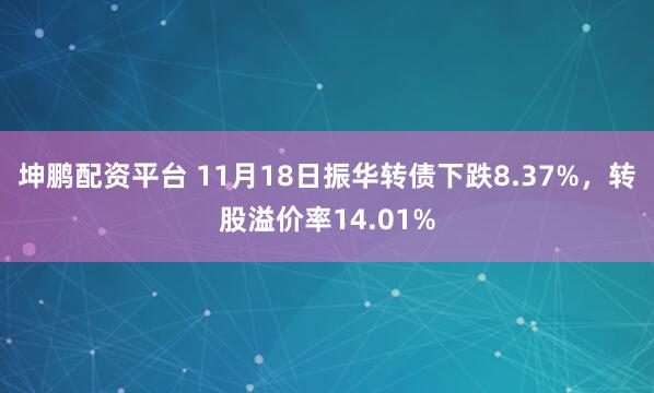 坤鹏配资平台 11月18日振华转债下跌8.37%，转股溢价率14.01%
