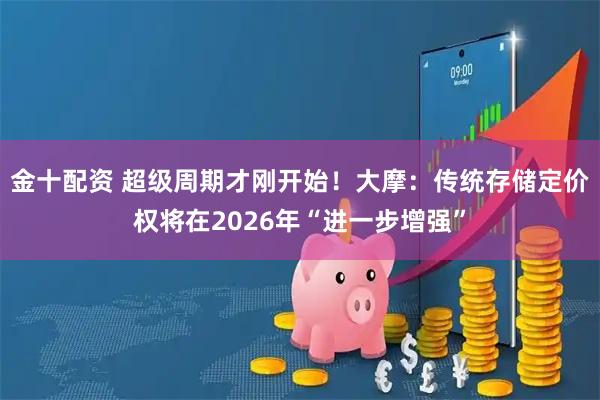 金十配资 超级周期才刚开始！大摩：传统存储定价权将在2026年“进一步增强”