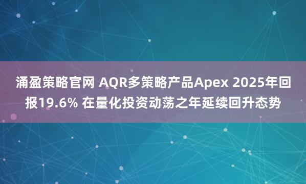 涌盈策略官网 AQR多策略产品Apex 2025年回报19.6% 在量化投资动荡之年延续回升态势