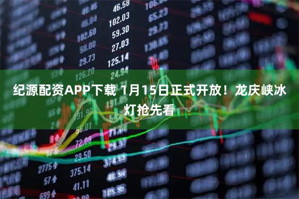 纪源配资APP下载 1月15日正式开放!龙庆峡冰灯抢先看