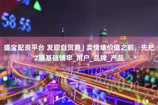 盛宝配资平台 发现自贸港 | 卖情绪价值之前，先把2项基础铺牢_用户_品牌_产品