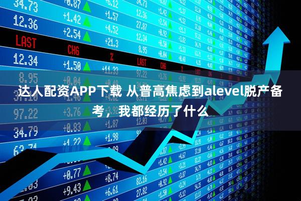 达人配资APP下载 从普高焦虑到alevel脱产备考，我都经历了什么